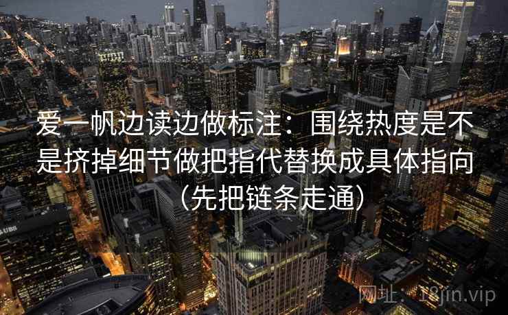 爱一帆边读边做标注：围绕热度是不是挤掉细节做把指代替换成具体指向（先把链条走通）