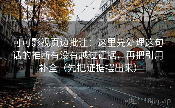 可可影视页边批注：这里先处理这句话的推断有没有越过证据，再把引用补全（先把证据摆出来）